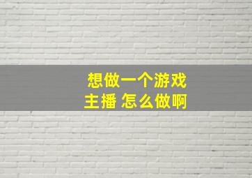 想做一个游戏主播 怎么做啊